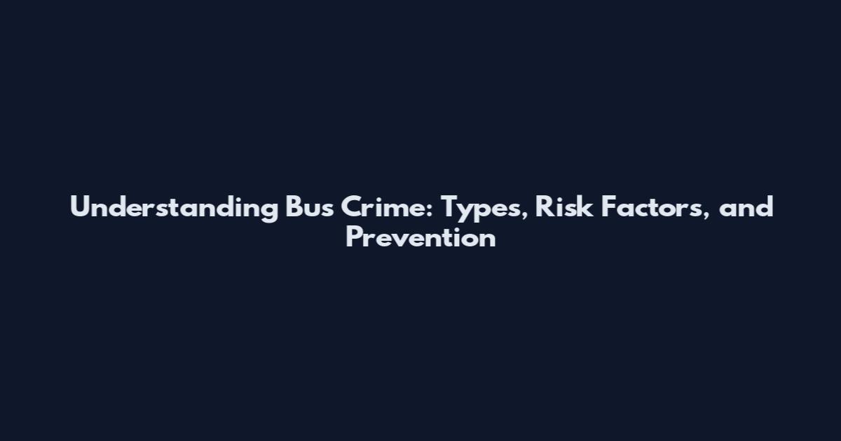 Understanding Bus Crime: Types, Risk Factors, and Prevention