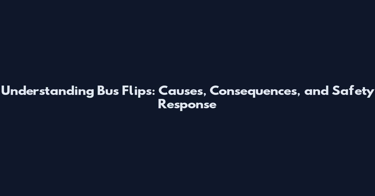 Understanding Bus Flips: Causes, Consequences, and Safety Response