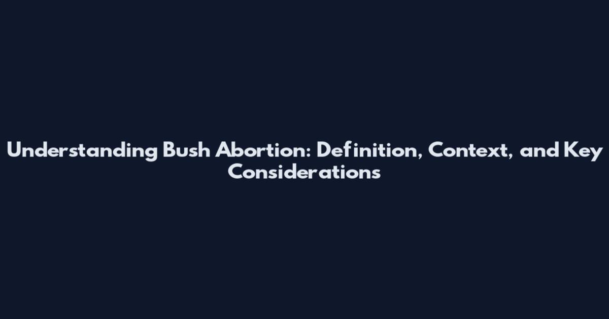 Understanding Bush Abortion: Definition, Context, and Key Considerations