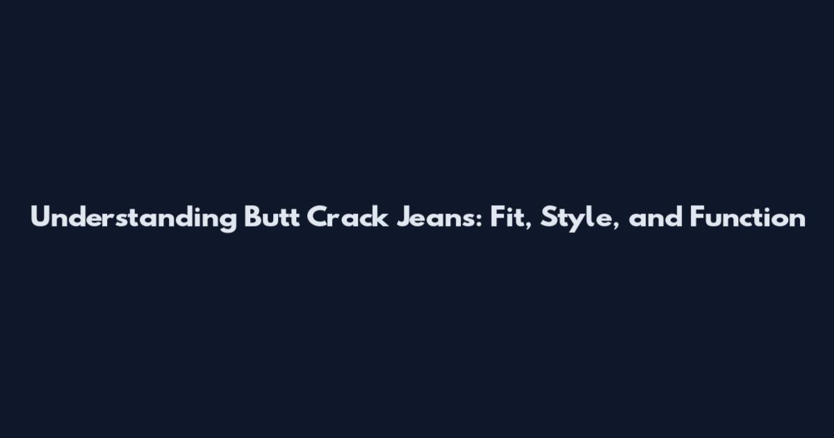 Understanding Butt Crack Jeans: Fit, Style, and Function