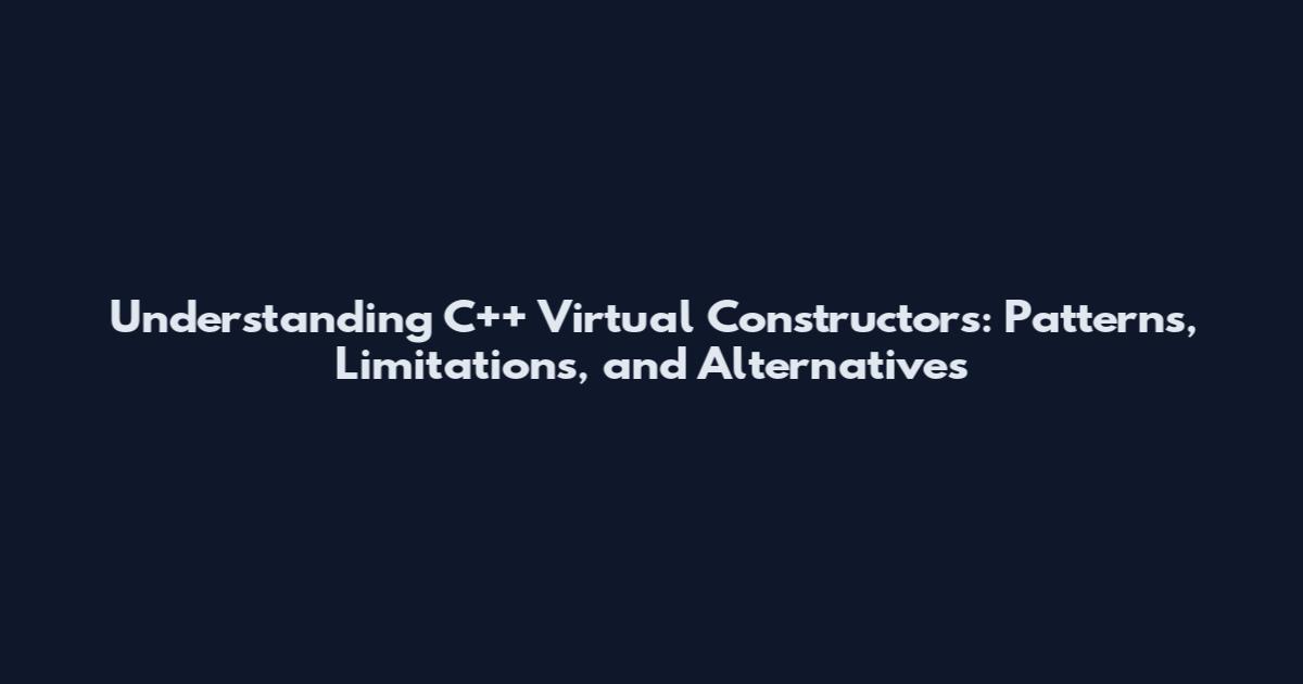 Understanding C++ Virtual Constructors: Patterns, Limitations, and Alternatives