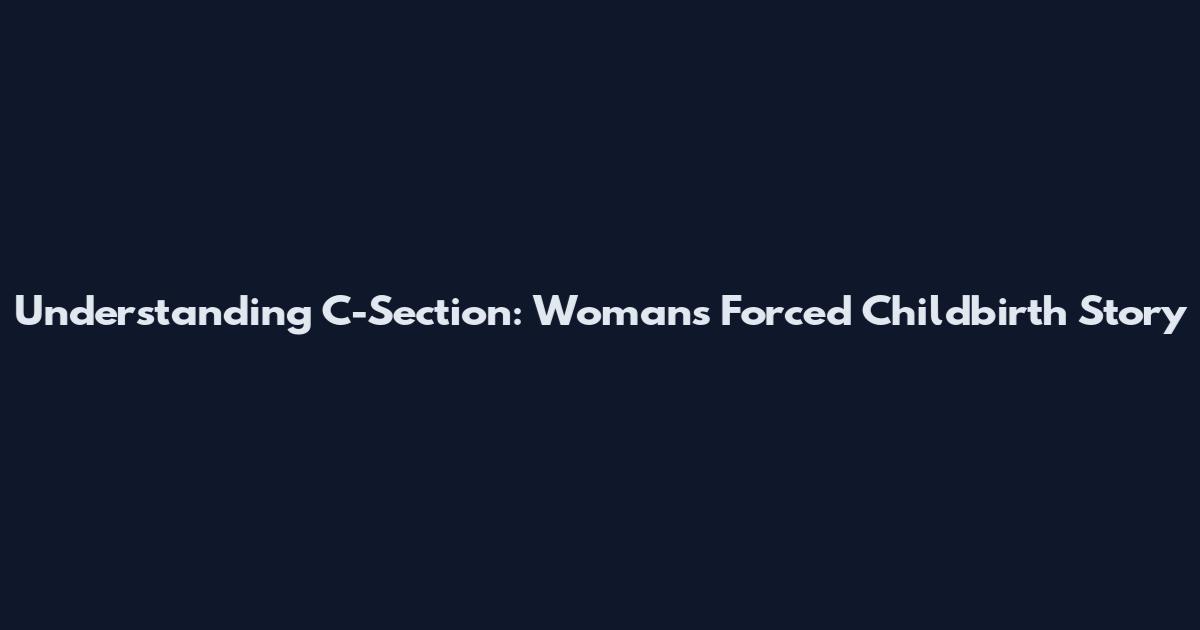 Understanding C-Section: Woman's Forced Childbirth Story