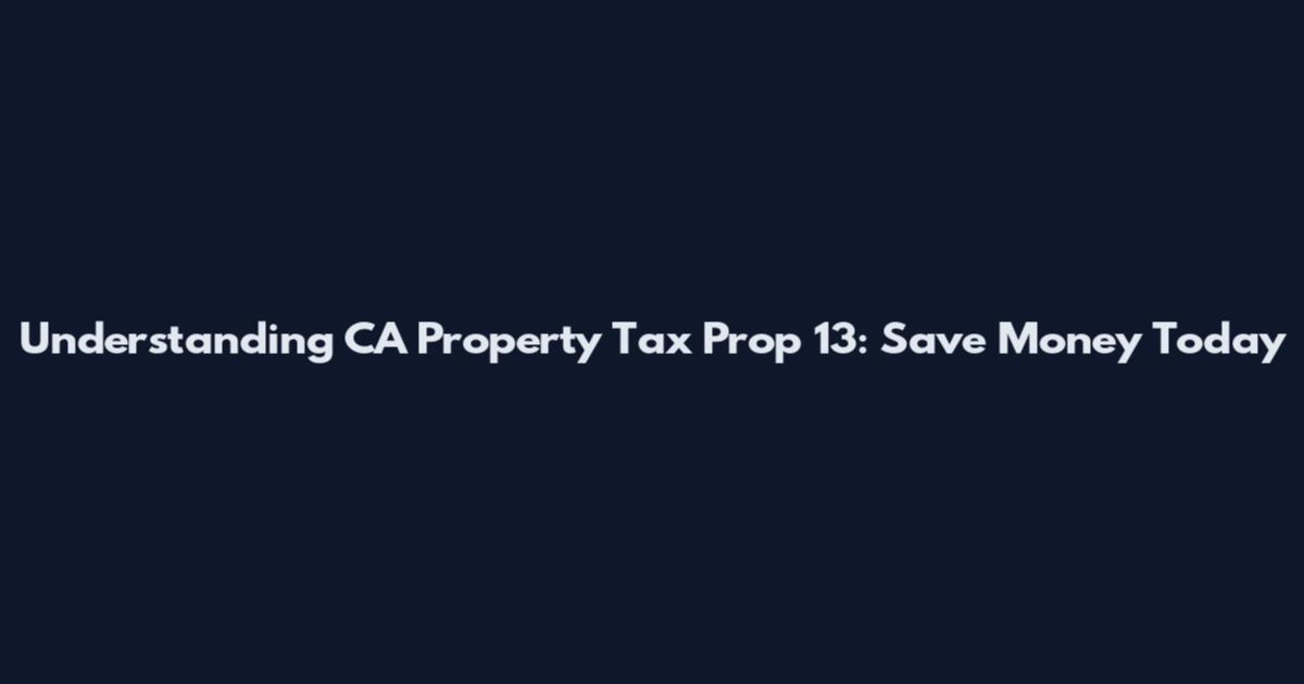 Understanding CA Property Tax Prop 13: Save Money Today