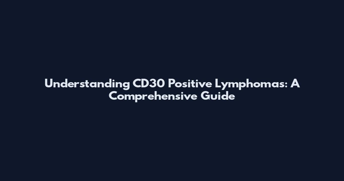 Understanding CD30 Positive Lymphomas: A Comprehensive Guide