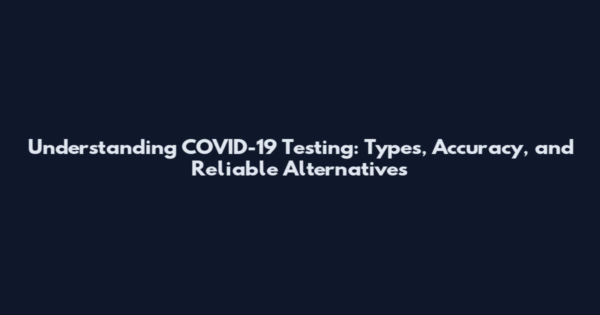 Understanding COVID-19 Testing: Types, Accuracy, and Reliable Alternatives