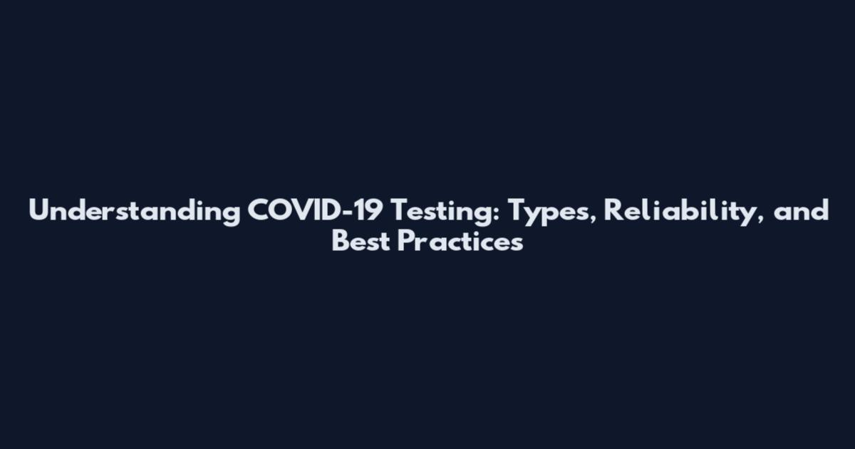 Understanding COVID-19 Testing: Types, Reliability, and Best Practices