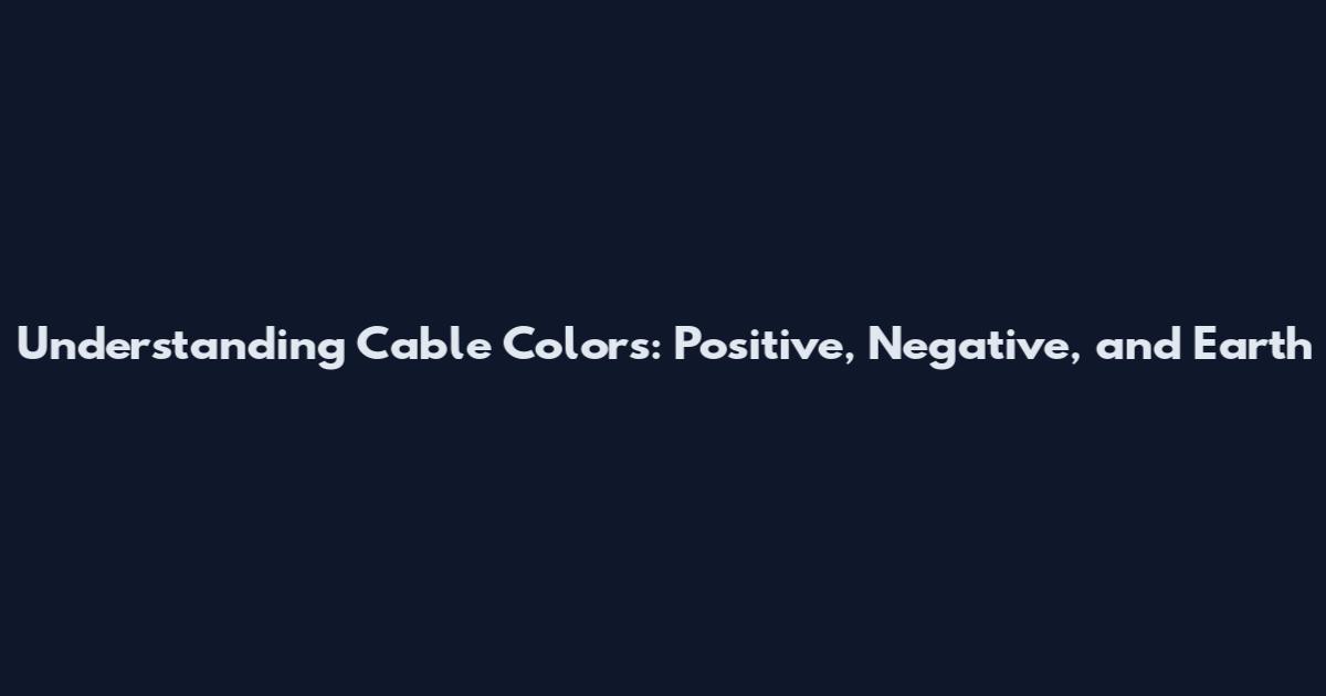 Understanding Cable Colors: Positive, Negative, and Earth