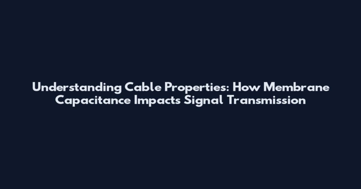 Understanding Cable Properties: How Membrane Capacitance Impacts Signal Transmission
