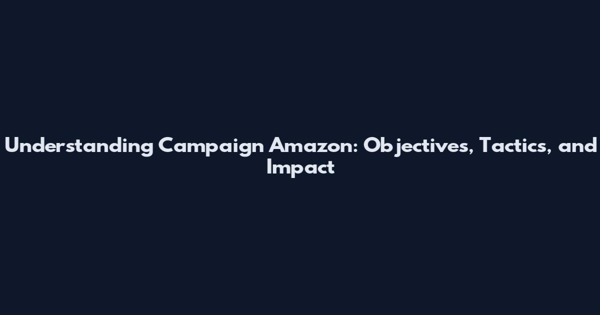 Understanding Campaign Amazon: Objectives, Tactics, and Impact