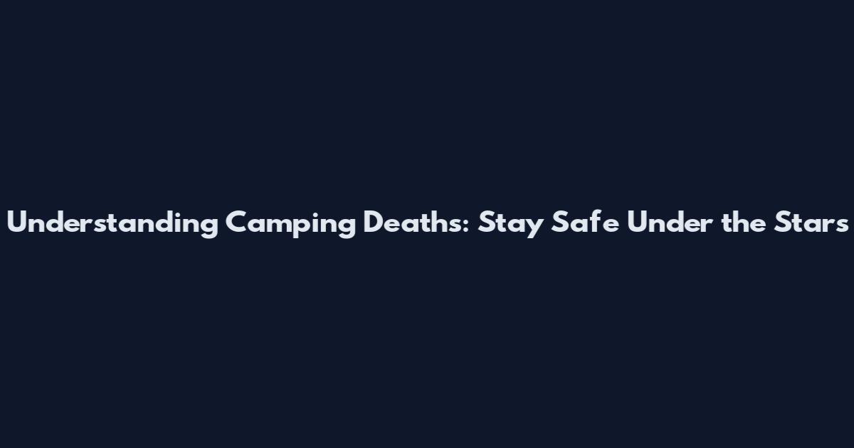Understanding Camping Deaths: Stay Safe Under the Stars