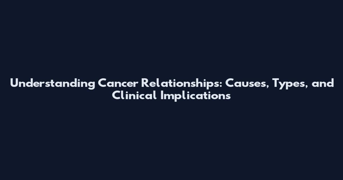 Understanding Cancer Relationships: Causes, Types, and Clinical Implications