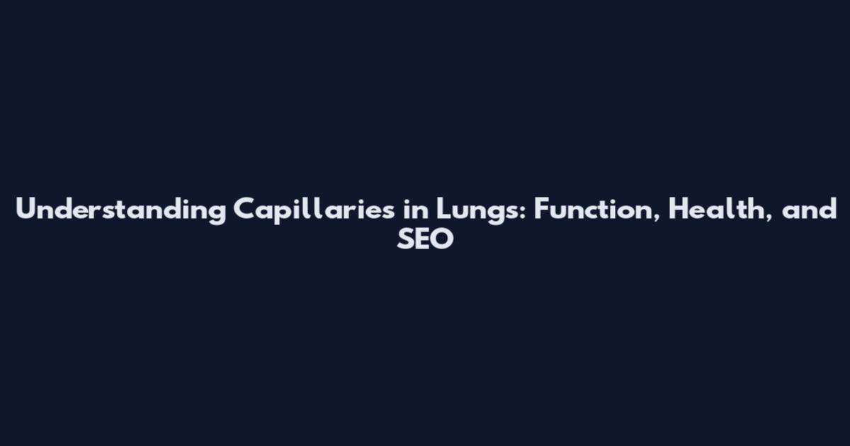 Understanding Capillaries in Lungs: Function, Health, and SEO