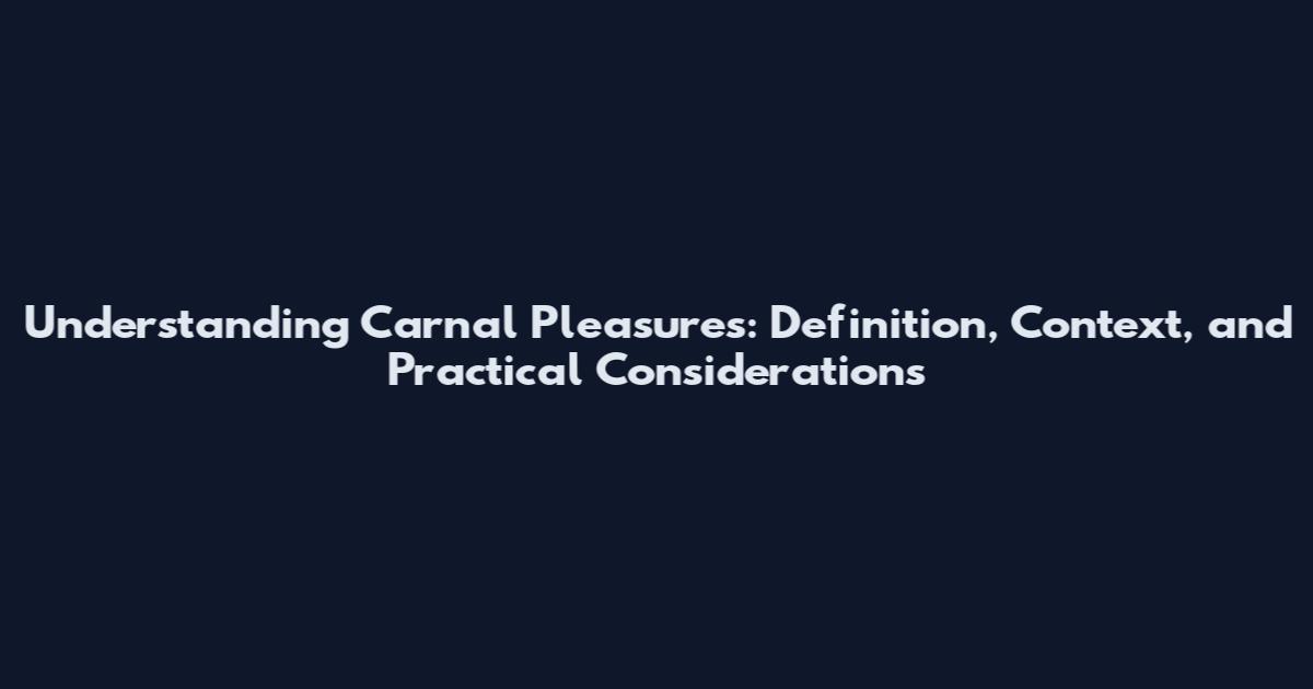 Understanding Carnal Pleasures: Definition, Context, and Practical Considerations