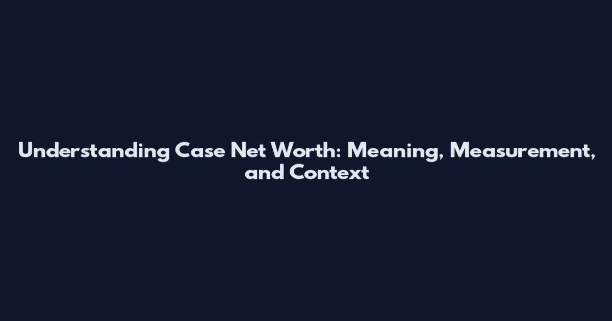 Understanding Case Net Worth: Meaning, Measurement, and Context