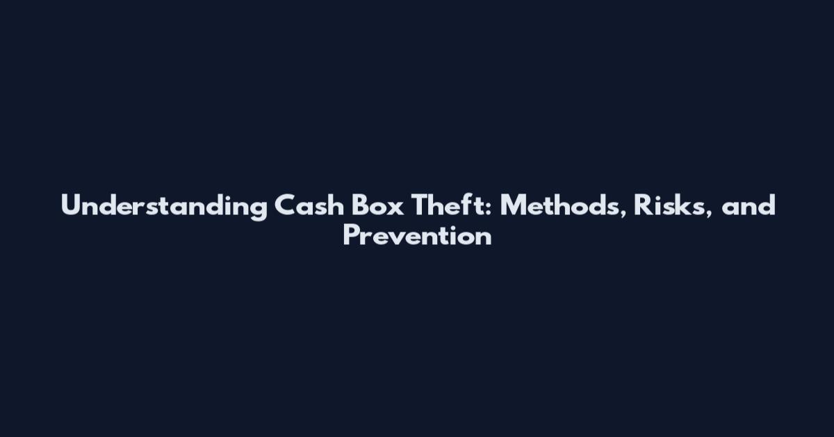 Understanding Cash Box Theft: Methods, Risks, and Prevention