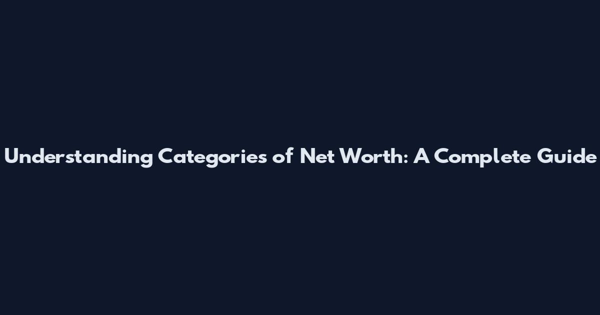 Understanding Categories of Net Worth: A Complete Guide