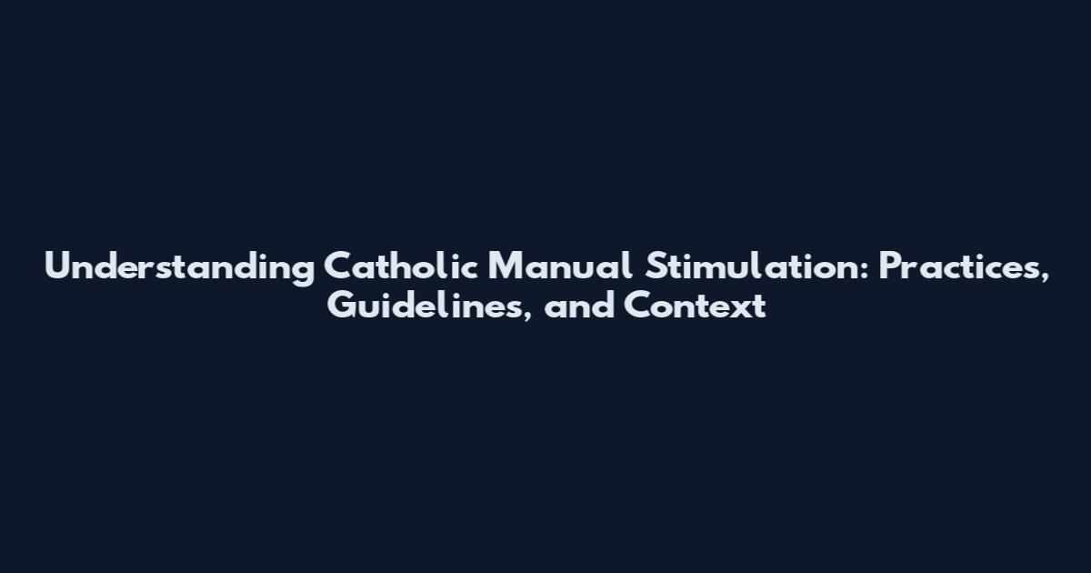 Understanding Catholic Manual Stimulation: Practices, Guidelines, and Context