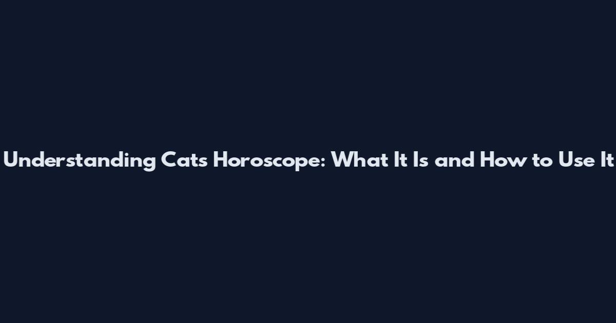 Understanding Cats Horoscope: What It Is and How to Use It