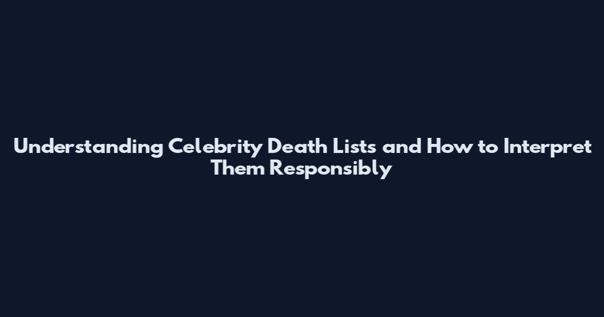 Understanding Celebrity Death Lists and How to Interpret Them Responsibly