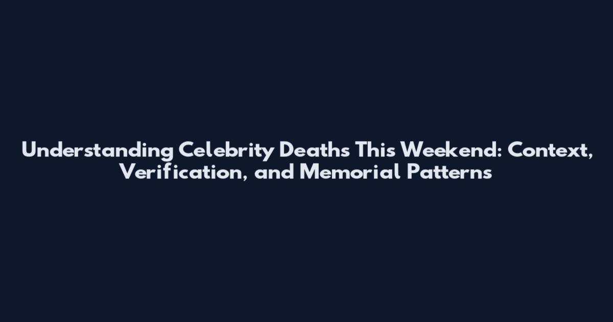 Understanding Celebrity Deaths This Weekend: Context, Verification, and Memorial Patterns