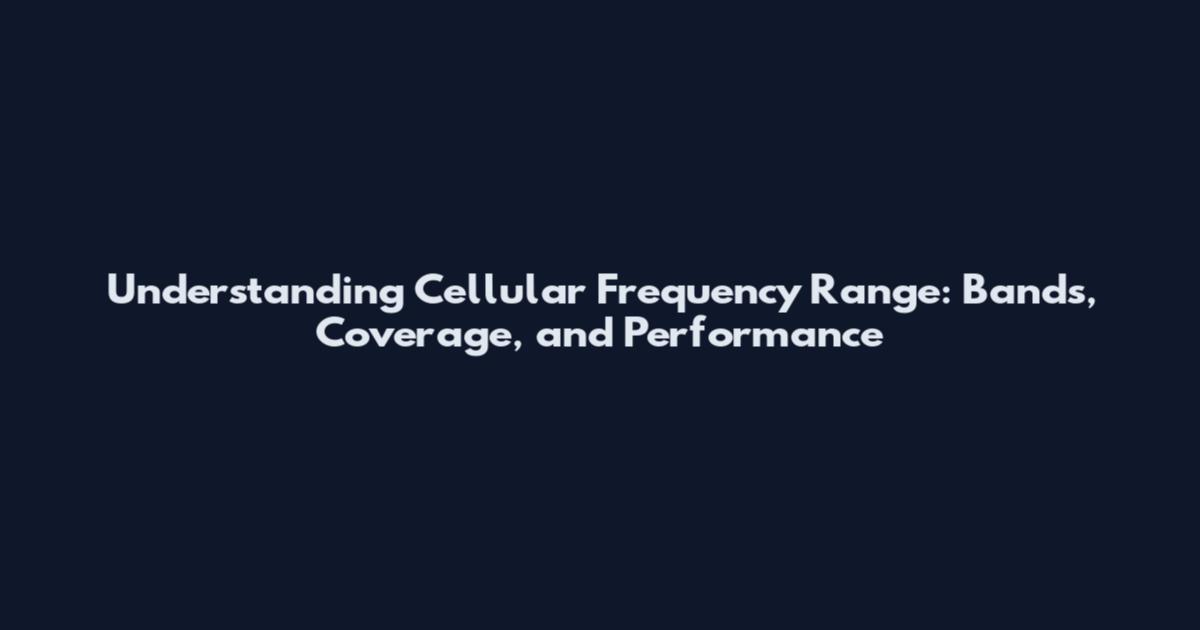 Understanding Cellular Frequency Range: Bands, Coverage, and Performance