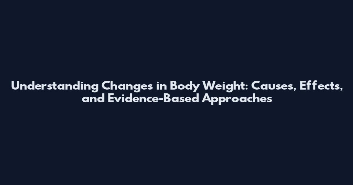Understanding Changes in Body Weight: Causes, Effects, and Evidence-Based Approaches