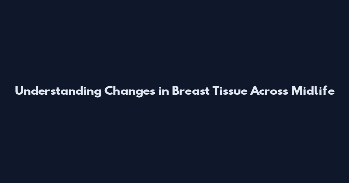 Understanding Changes in Breast Tissue Across Midlife