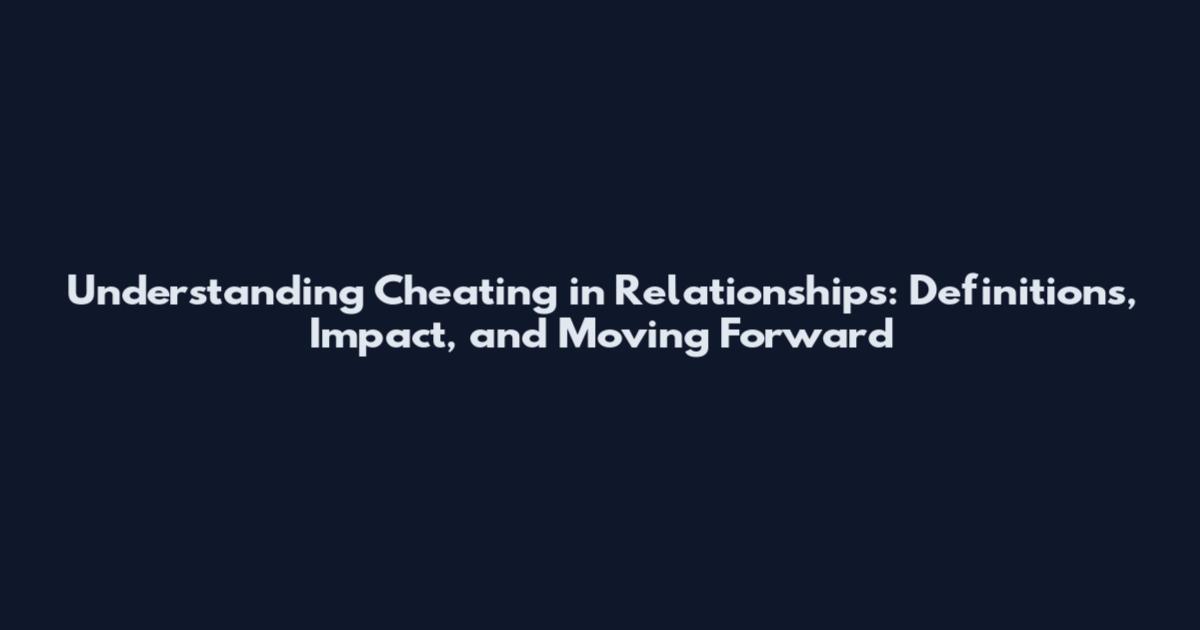 Understanding Cheating in Relationships: Definitions, Impact, and Moving Forward