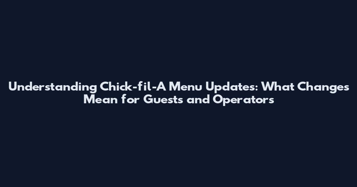 Understanding Chick-fil-A Menu Updates: What Changes Mean for Guests and Operators