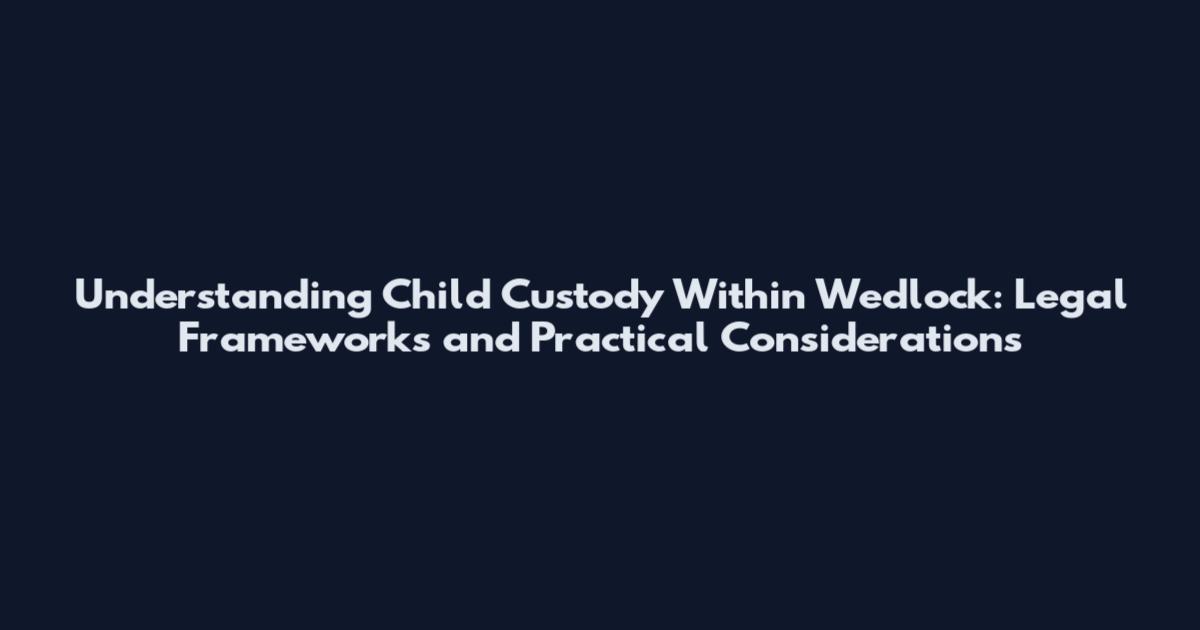 Understanding Child Custody Within Wedlock: Legal Frameworks and Practical Considerations