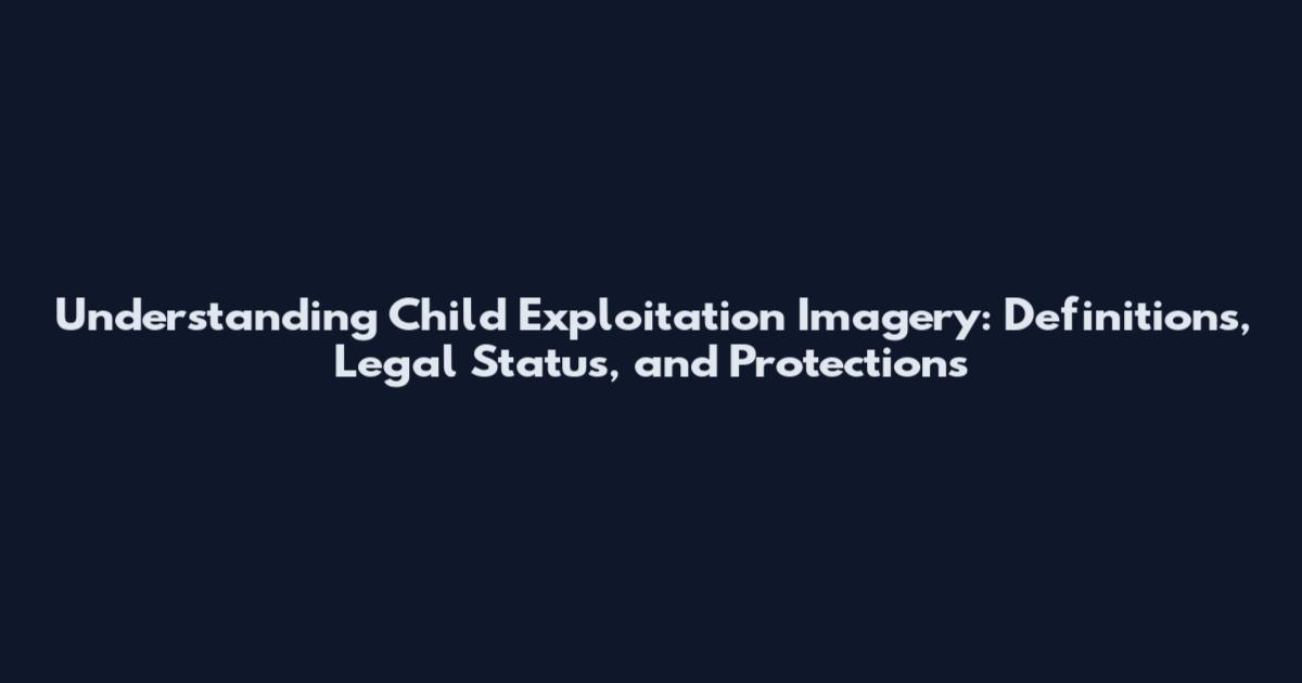 Understanding Child Exploitation Imagery: Definitions, Legal Status, and Protections