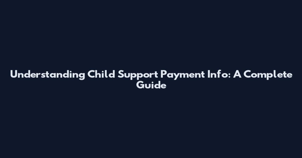 Understanding Child Support Payment Info: A Complete Guide