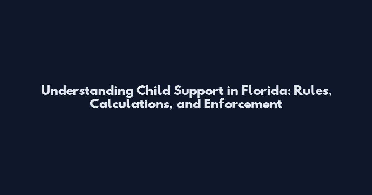 Understanding Child Support in Florida: Rules, Calculations, and Enforcement
