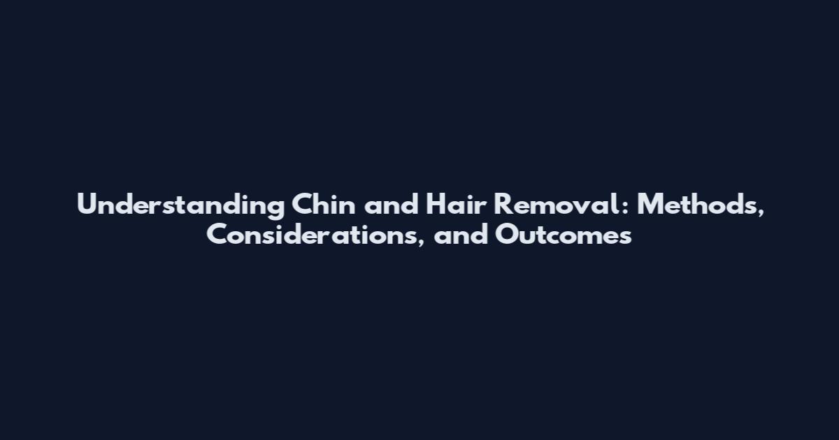 Understanding Chin and Hair Removal: Methods, Considerations, and Outcomes