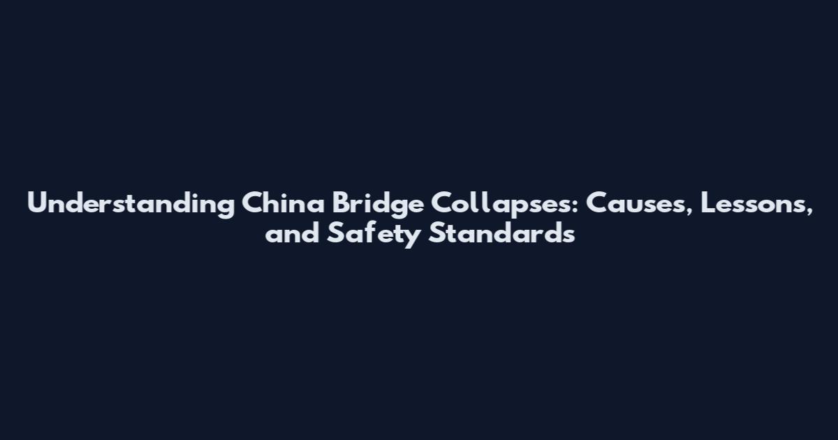 Understanding China Bridge Collapses: Causes, Lessons, and Safety Standards