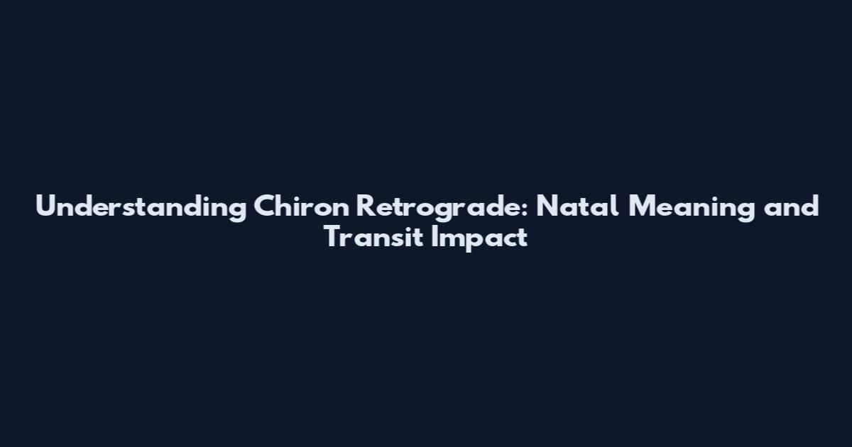 Understanding Chiron Retrograde: Natal Meaning and Transit Impact