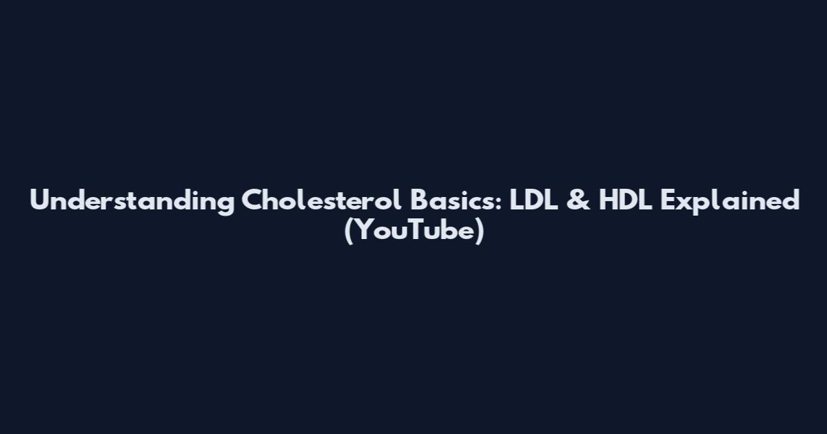 Understanding Cholesterol Basics: LDL & HDL Explained (YouTube)