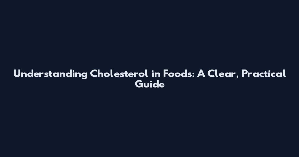 Understanding Cholesterol in Foods: A Clear, Practical Guide