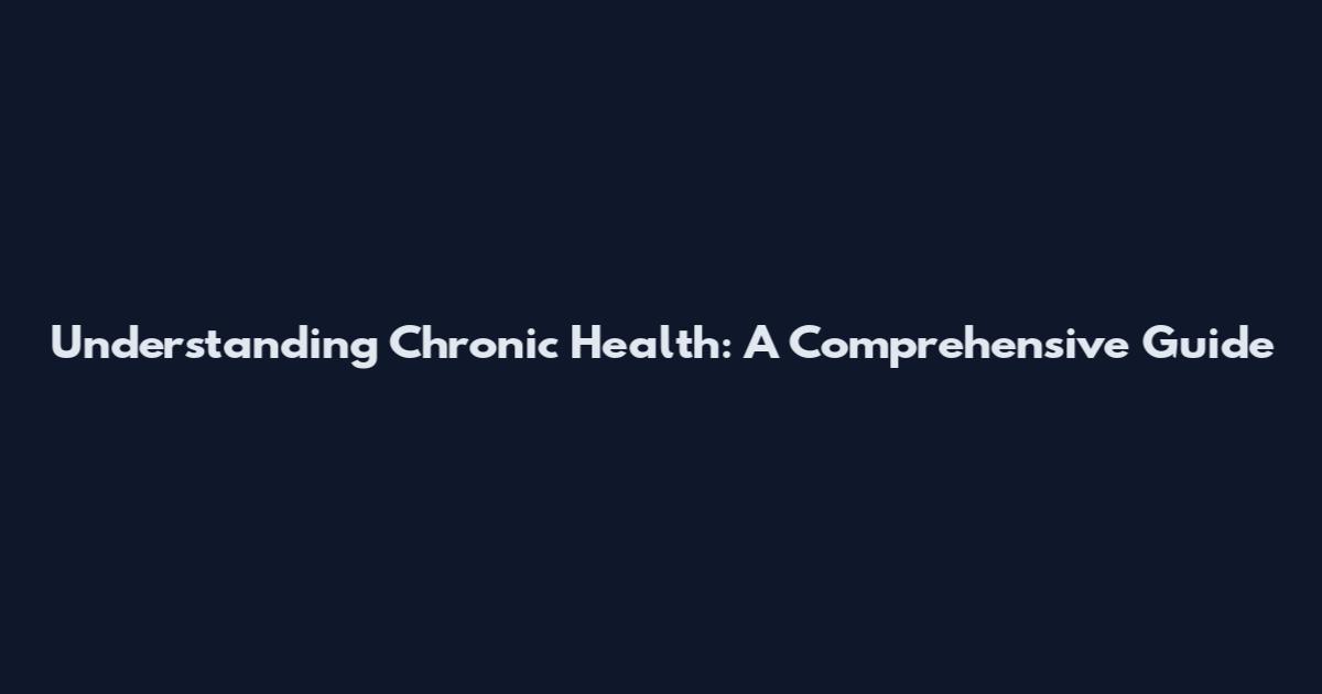 Understanding Chronic Health: A Comprehensive Guide