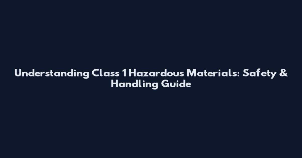 Understanding Class 1 Hazardous Materials: Safety & Handling Guide