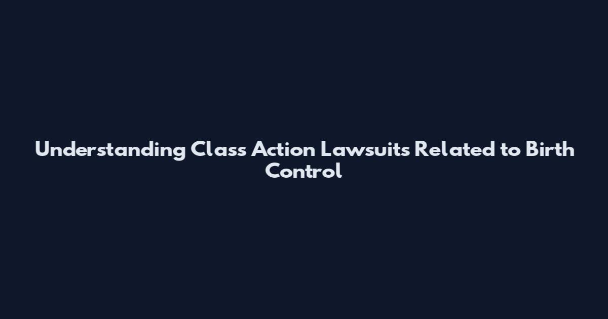 Understanding Class Action Lawsuits Related to Birth Control