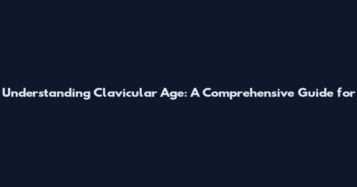 Understanding Clavicular Age: A Comprehensive Guide for