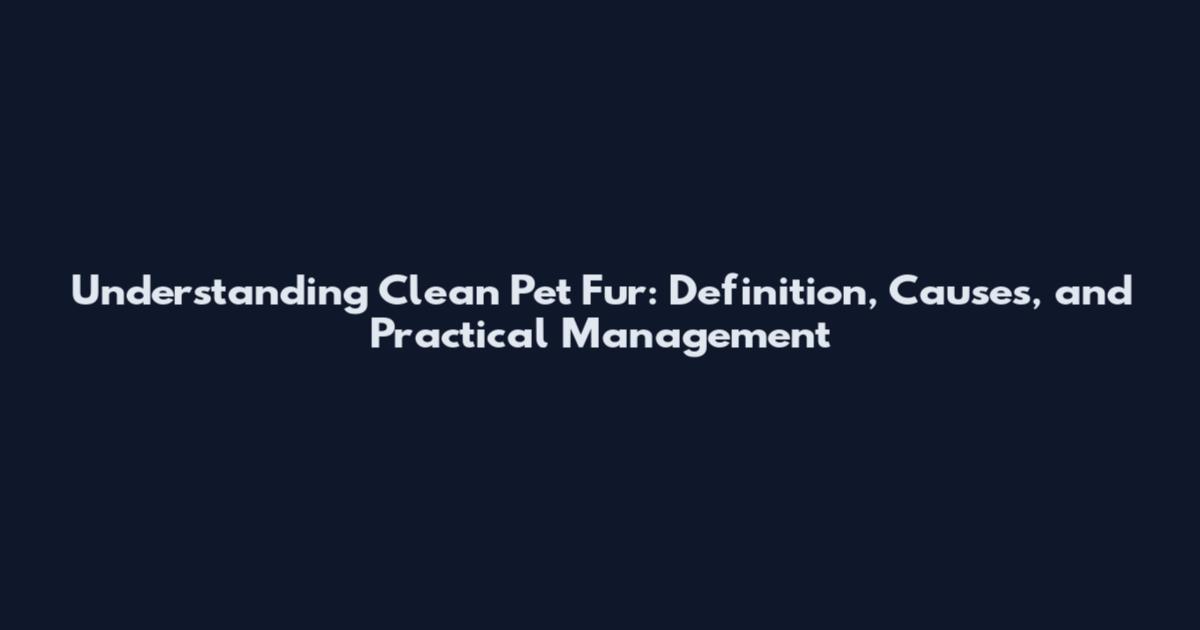 Understanding Clean Pet Fur: Definition, Causes, and Practical Management