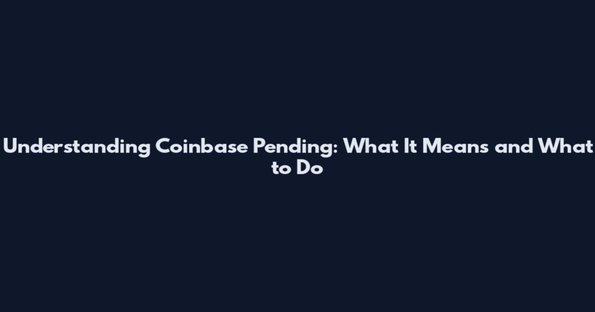 Understanding Coinbase Pending: What It Means and What to Do