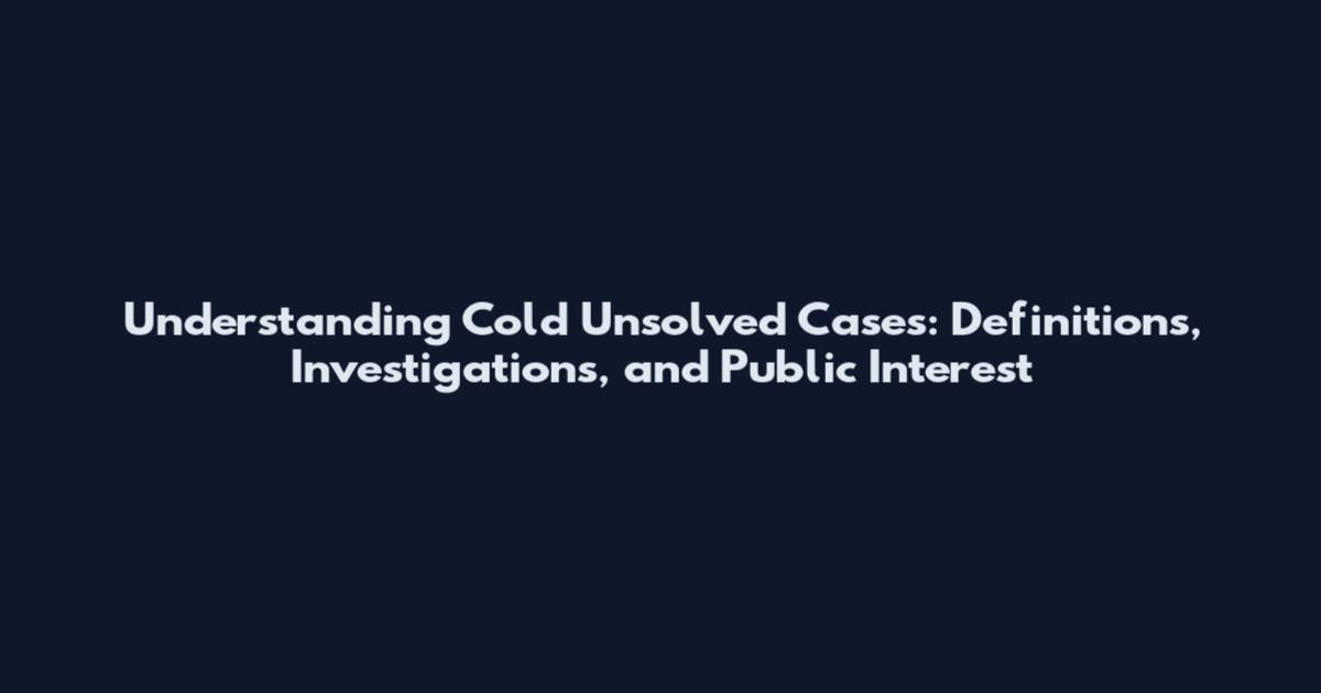Understanding Cold Unsolved Cases: Definitions, Investigations, and Public Interest