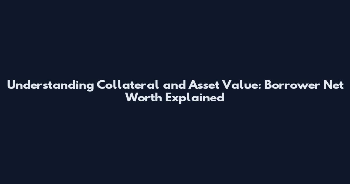 Understanding Collateral and Asset Value: Borrower Net Worth Explained