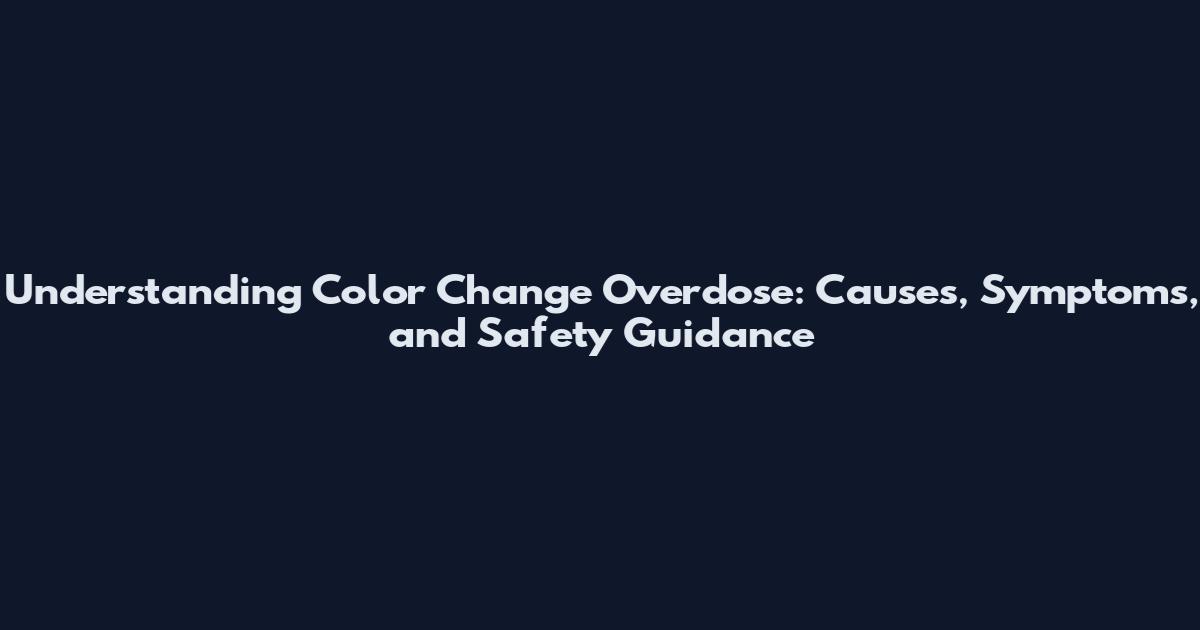 Understanding Color Change Overdose: Causes, Symptoms, and Safety Guidance