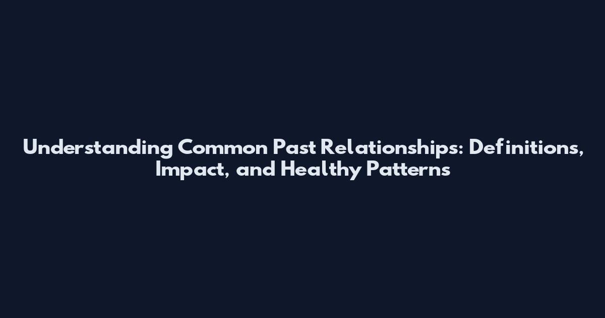 Understanding Common Past Relationships: Definitions, Impact, and Healthy Patterns