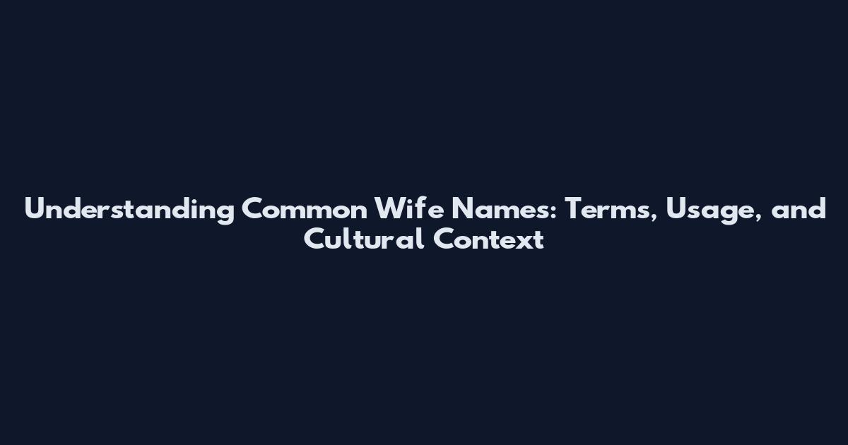 Understanding Common Wife Names: Terms, Usage, and Cultural Context