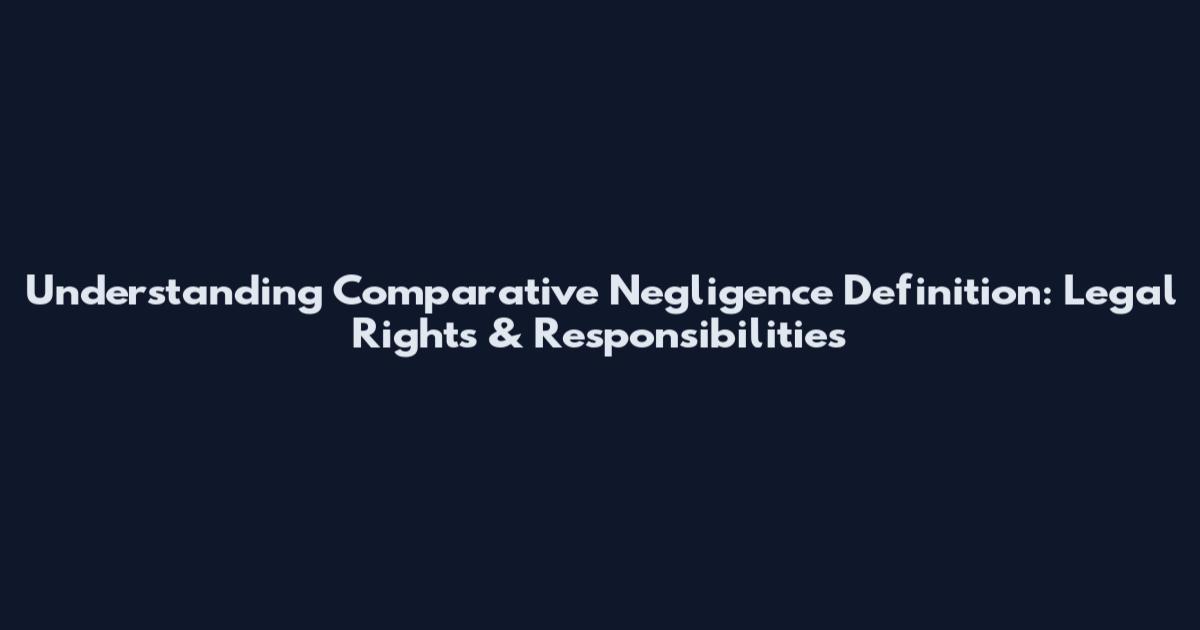 Understanding Comparative Negligence Definition: Legal Rights & Responsibilities